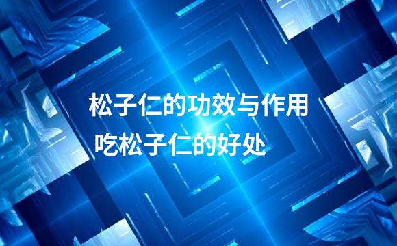松子仁的功效与作用 吃松子仁的好处